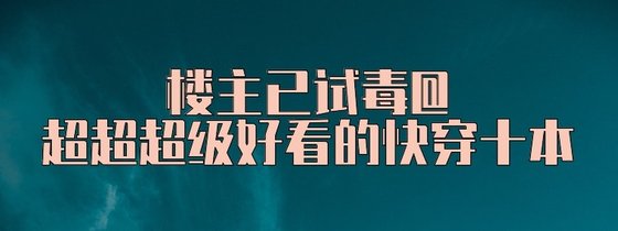 楼主已试毒@超超超级好看的快穿十本
