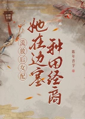 流放後，女配她在邊塞種田經商